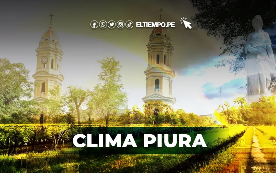 Pronóstico clima Piura HOY, 9 de setiembre: reporte oficial para la ciudad del Eterno Calor